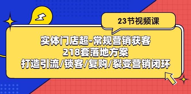 实体门店超-常规营销获客：218套落地方案/打造引流/锁客/复购/裂变营销 - 冒泡网-冒泡网