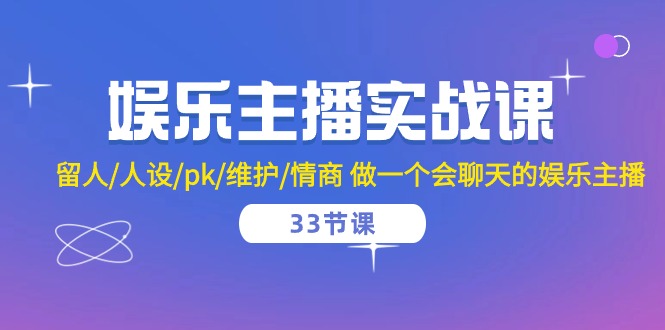 娱乐主播实战课 留人/人设/pk/维护/情商 做一个会聊天的娱乐主播-33节课 - 冒泡网-冒泡网