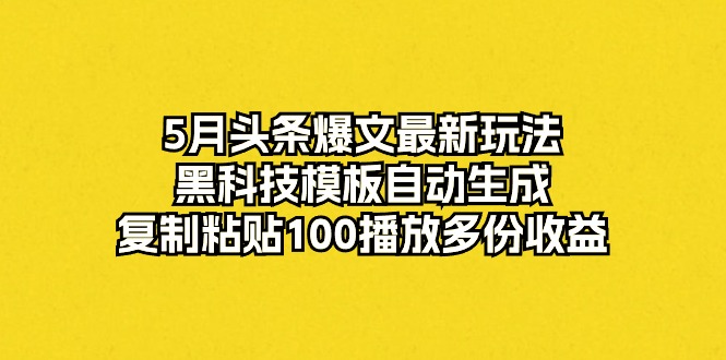 5月头条爆文最新玩法，黑科技模板自动生成，复制粘贴100播放多份收益 - 冒泡网-冒泡网