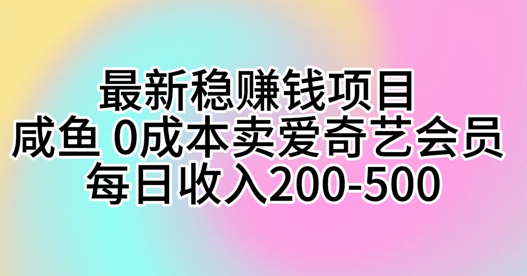 最新稳赚钱项目 咸鱼 0成本卖爱奇艺会员 每日收入200-500 - 冒泡网-冒泡网