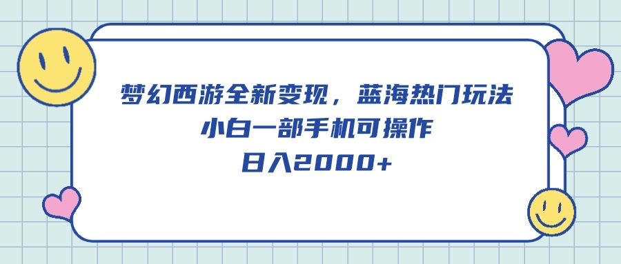 梦幻西游全新变现，蓝海热门玩法，小白一部手机可操作，日入2000+ - 冒泡网-冒泡网