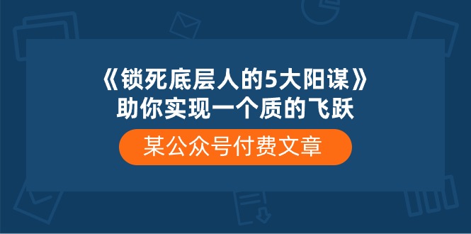 某公众号付费文章《锁死底层人的5大阳谋》助你实现一个质的飞跃 - 冒泡网-冒泡网