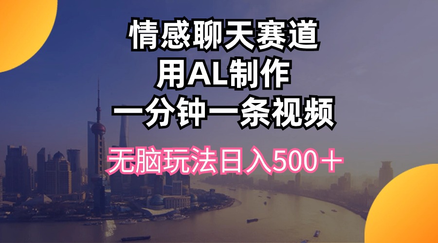 情感聊天赛道用al制作一分钟一条视频无脑玩法日入500＋ - 冒泡网-冒泡网