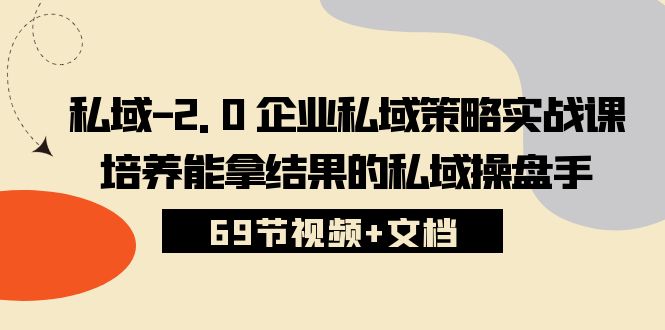 私域-2.0 企业私域策略实战课，培养能拿结果的私域操盘手 (69节视频+文档) - 冒泡网-冒泡网