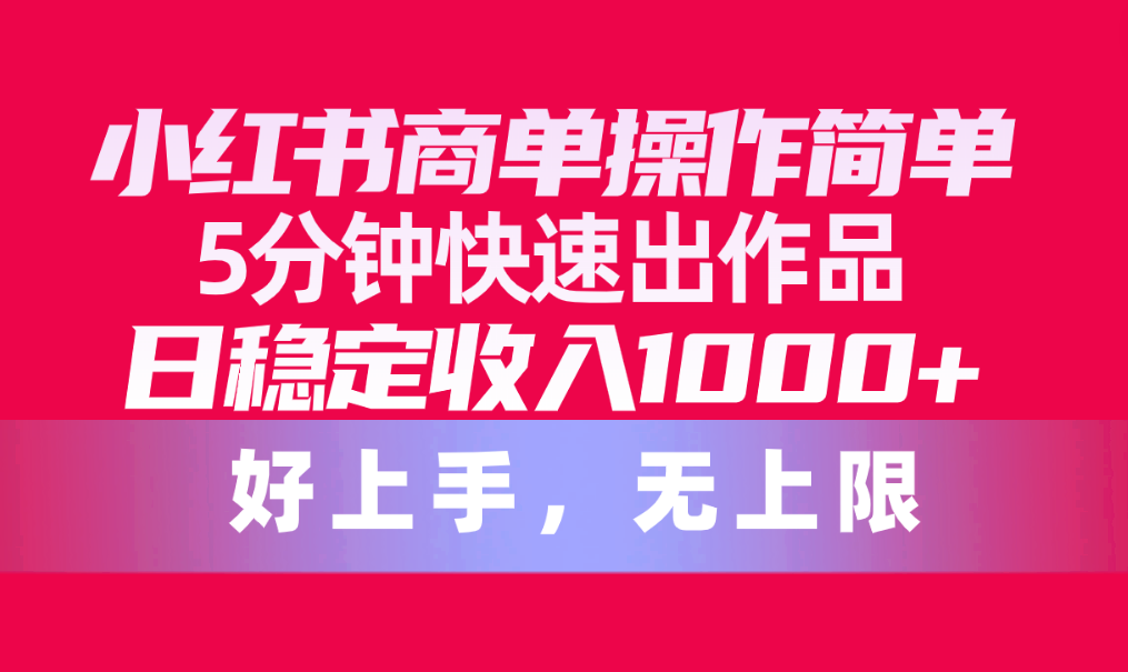 小红书商单操作简单，5分钟快速出作品，日稳定收入1000+，无上限 - 冒泡网-冒泡网