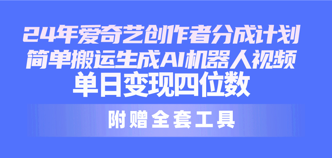 24最新爱奇艺创作者分成计划，简单搬运生成AI机器人视频，单日变现四位数 - 冒泡网-冒泡网