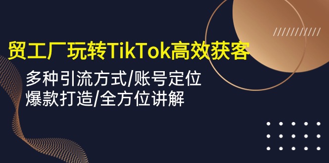 外贸工厂玩转TikTok高效获客，多种引流方式/账号定位/爆款打造/全方位讲解 - 冒泡网-冒泡网