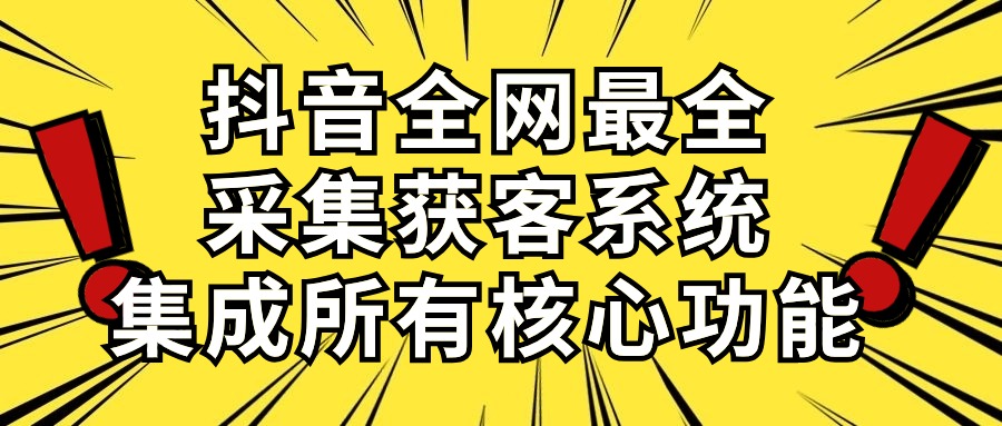 抖音全网最全采集获客系统，集成所有核心功能，日引500+ - 冒泡网-冒泡网