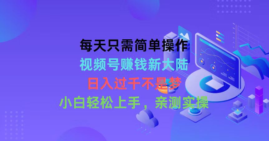 每天只需简单操作，视频号赚钱新大陆，日入过千不是梦，小白轻松上手，… - 冒泡网-冒泡网