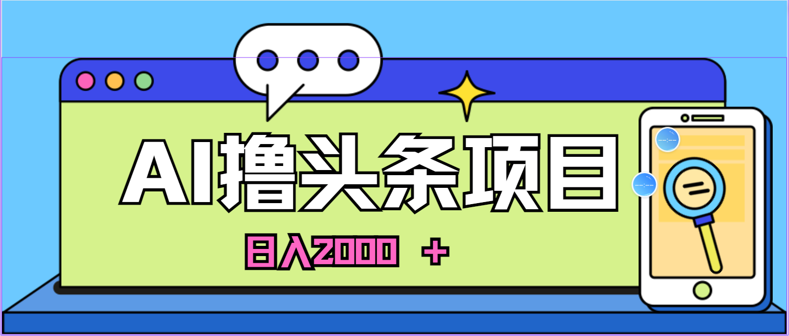 蓝海项目，AI撸头条，当天起号，第二天见收益，小白可做，日入2000＋的… - 冒泡网-冒泡网