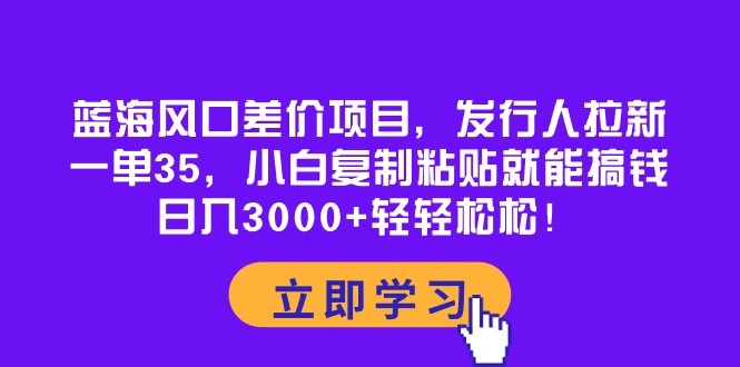 蓝海风口差价项目，发行人拉新，一单35，小白复制粘贴就能搞钱！日入30… - 冒泡网-冒泡网