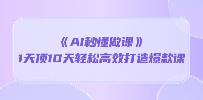 《AI秒懂做课》1天顶10天轻松高效打造爆款课 - 冒泡网-冒泡网