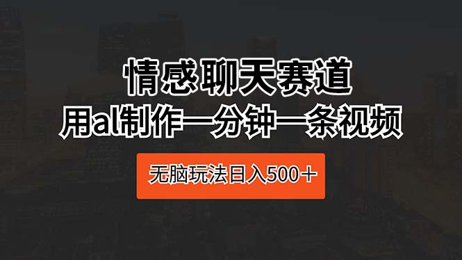 情感聊天赛道 用al制作一分钟一条视频 无脑玩法日入500＋ - 冒泡网-冒泡网