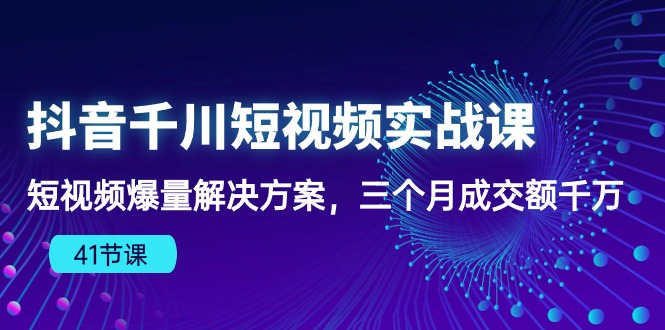 抖音千川短视频实战课：短视频爆量解决方案，三个月成交额千万 - 冒泡网-冒泡网