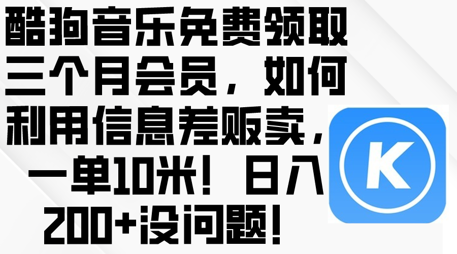 酷狗音乐免费领取三个月会员，利用信息差贩卖，一单10米！日入200+没问题 - 冒泡网-冒泡网