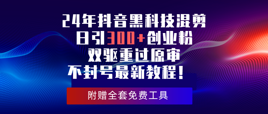 24年抖音黑科技混剪日引300+创业粉，双驱重过原审不封号最新教程！ - 冒泡网-冒泡网