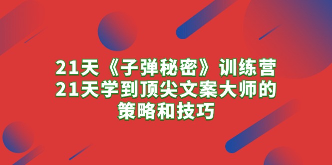 21天《子弹秘密》训练营，21天学到顶尖文案大师的策略和技巧 - 冒泡网-冒泡网