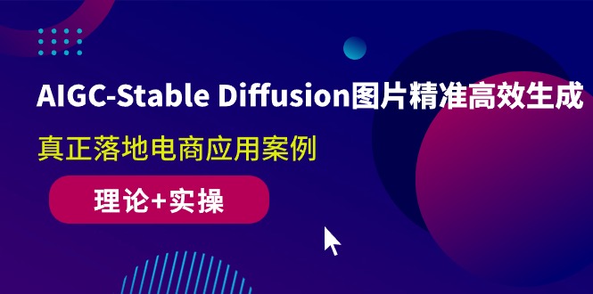 AIGC-Stable Diffusion图片精准高效生成 真正落地电商应用案例(理论+实操) - 冒泡网-冒泡网