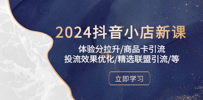 2024抖音小店新课，体验分拉升/商品卡引流/投流效果优化/精选联盟引流/等 - 冒泡网-冒泡网