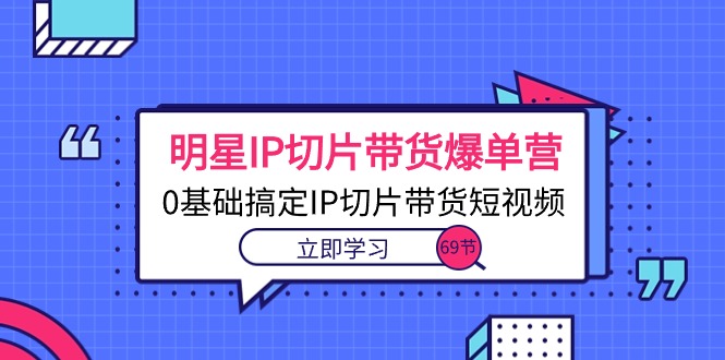 明星IP切片带货爆单营，0基础搞定IP切片带货短视频 - 冒泡网-冒泡网