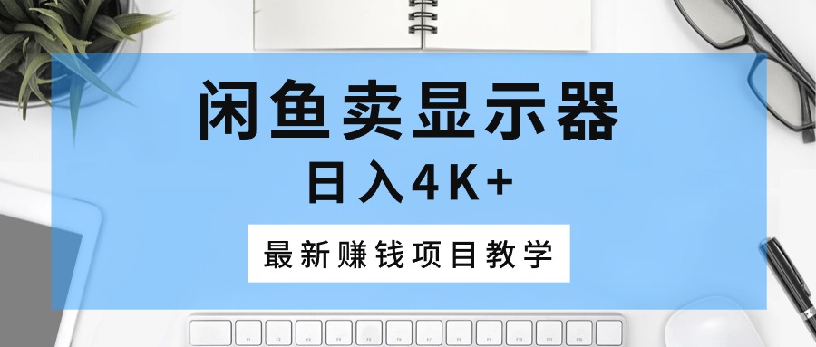 闲鱼卖显示器，日入4K+，最新赚钱项目教学 - 冒泡网-冒泡网