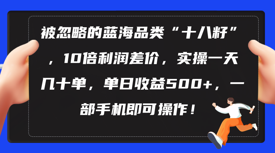 被忽略的蓝海品类“十八籽”，10倍利润差价，实操一天几十单 单日收益500+ - 冒泡网-冒泡网