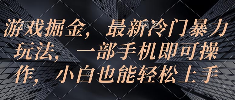 游戏掘金，最新冷门暴力玩法，一部手机即可操作，小白也能轻松上手 - 冒泡网-冒泡网