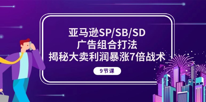 亚马逊SP/SB/SD广告组合打法，揭秘大卖利润暴涨7倍战术 (9节课) - 冒泡网-冒泡网