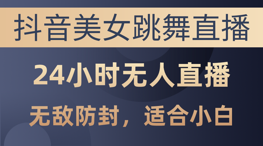 抖音美女跳舞直播，日入3000+，24小时无人直播，无敌防封技术，小白最… - 冒泡网-冒泡网