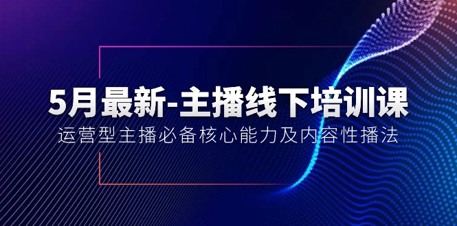 5月最新-主播线下培训课【40期】：运营型主播必备核心能力及内容性播法 - 冒泡网-冒泡网