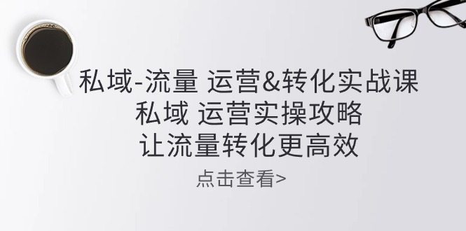 私域-流量 运营&转化实操课：私域 运营实操攻略 让流量转化更高效 - 冒泡网-冒泡网