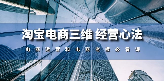 淘宝电商三维 经营心法：电商运营和电商老板必看课 - 冒泡网-冒泡网