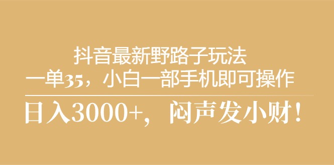 抖音最新野路子玩法，一单35，小白一部手机即可操作，，日入3000+，闷… - 冒泡网-冒泡网