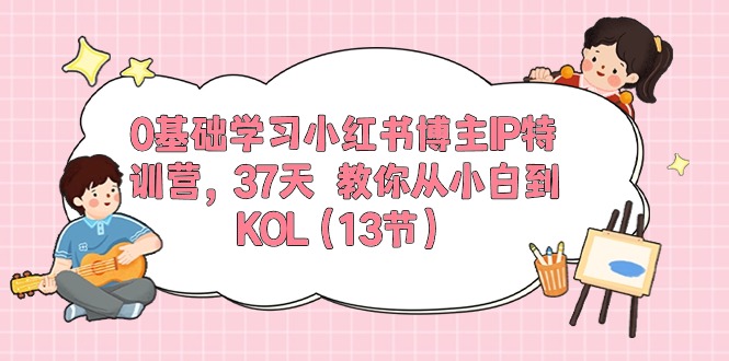 0基础学习小红书博主IP特训营，37天 教你从小白到KOL - 冒泡网-冒泡网