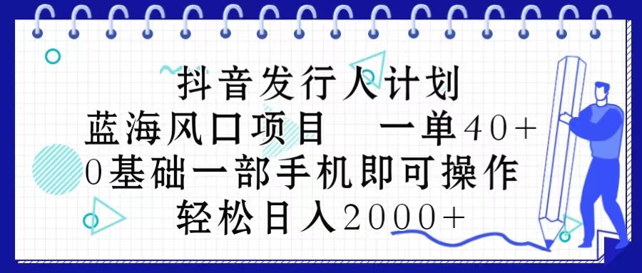 抖音发行人计划，蓝海风口项目 一单40，0基础一部手机即可操作 日入2000＋ - 冒泡网-冒泡网