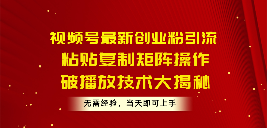 视频号最新创业粉引流，粘贴复制矩阵操作，破播放技术大揭秘，无需经验… - 冒泡网-冒泡网