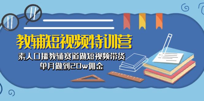 教辅-短视频特训营： 素人口播教辅赛道做短视频带货，单月做到20w佣金 - 冒泡网-冒泡网