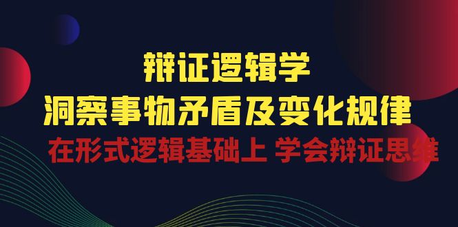 辩证 逻辑学 | 洞察 事物矛盾及变化规律 在形式逻辑基础上 学会辩证思维 - 冒泡网-冒泡网