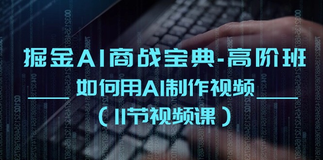 掘金AI 商战宝典-高阶班：如何用AI制作视频 - 冒泡网-冒泡网