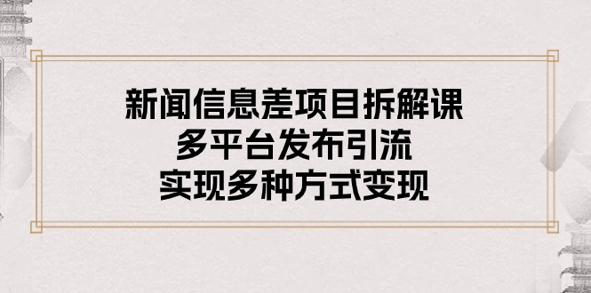 新闻信息差项目拆解课：多平台发布引流，实现多种方式变现 - 冒泡网-冒泡网