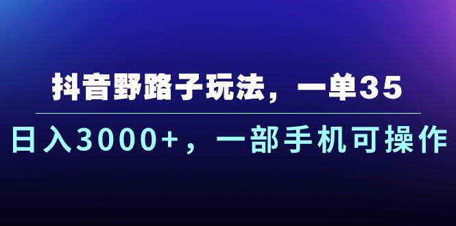 抖音野路子玩法，一单35.日入3000+，一部手机可操作 - 冒泡网-冒泡网