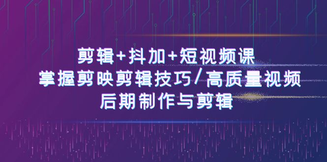 剪辑+抖加+短视频课： 掌握剪映剪辑技巧/高质量视频/后期制作与剪辑-50节 - 冒泡网-冒泡网