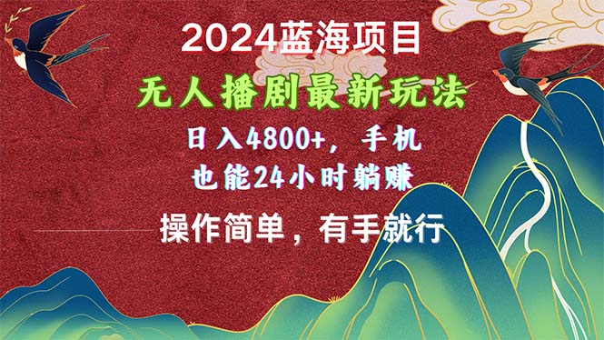 2024蓝海项目，无人播剧最新玩法，日入4800+，手机也能操作简单有手就行 - 冒泡网-冒泡网