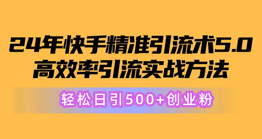 24年快手精准引流术5.0，高效率引流实战方法，轻松日引500+创业粉 - 冒泡网-冒泡网