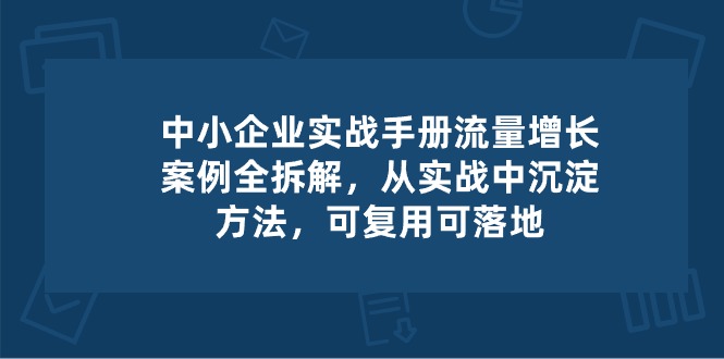 中小 企业 实操手册-流量增长案例拆解，从实操中沉淀方法，可复用可落地 - 冒泡网-冒泡网