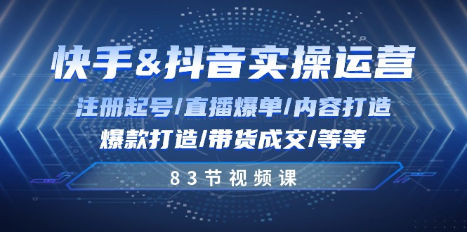 快手与抖音实操运营：注册起号/直播爆单/内容打造/爆款打造/带货成交/83节 - 冒泡网-冒泡网