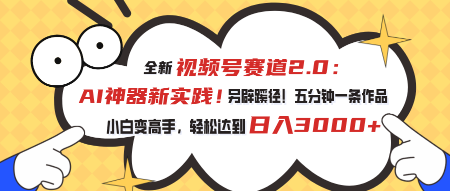 视频号赛道2.0：AI神器新实践！另辟蹊径！五分钟一条作品，小白变高手… - 冒泡网-冒泡网