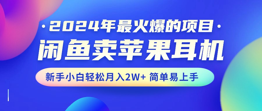 2024年最火爆的项目，闲鱼卖苹果耳机，新手小白轻松月入2W+简单易上手 - 冒泡网-冒泡网