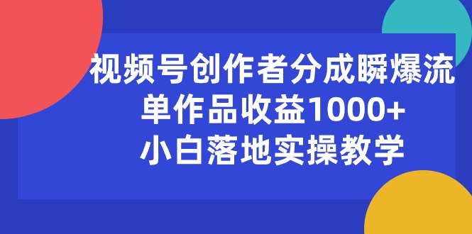 视频号创作者分成瞬爆流，单作品收益1000+，小白落地实操教学 - 冒泡网-冒泡网