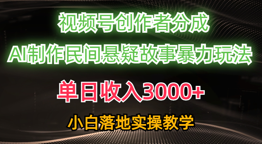 单日收入3000+，视频号创作者分成，AI创作民间悬疑故事，条条爆流，小白 - 冒泡网-冒泡网